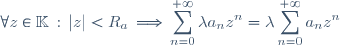 \forall z \in \mathbb{K} \, : \, |z| < R_a \, \Longrightarrow \, \displaystyle \sum_{n=0}^{+\infty} \lambda a_n z^n = \lambda \displaystyle \sum_{n=0}^{+\infty} a_n z^n